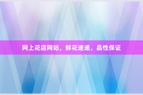 网上花店网站，鲜花速递，品性保证