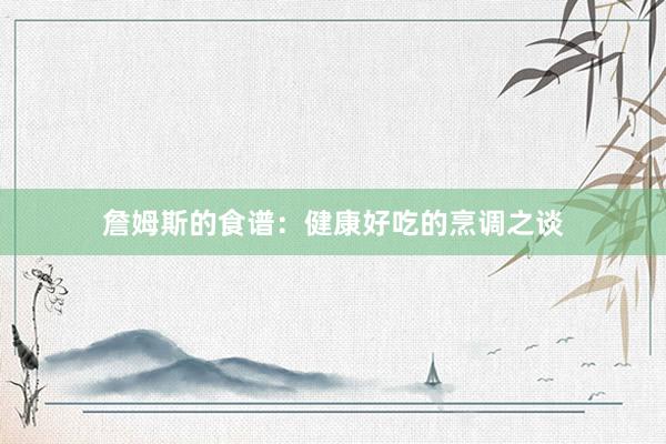 詹姆斯的食谱：健康好吃的烹调之谈